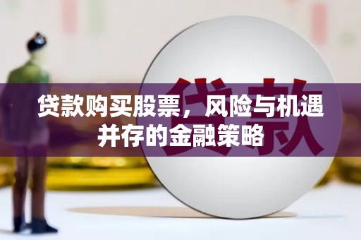 石岐贷款购买股票，风险与机遇并存的金融策略